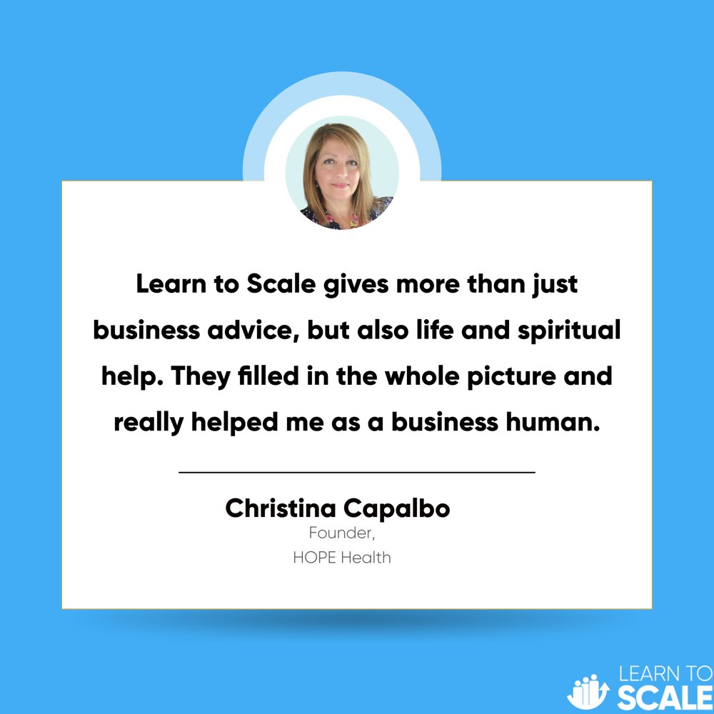 Testimonial from Christina Capalbo, Founder of HOPE Health: Learn to Scale gives more than just business advice, but also life and spiritual help. They filled in the whole picture and really helped me as a business human.